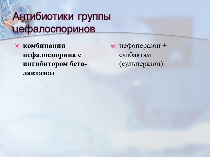 Антибиотики группы цефалоспоринов комбинация  цефалоспорина с ингибитором бета-лактамаз цефоперазон + сулбактам (сульперазон)